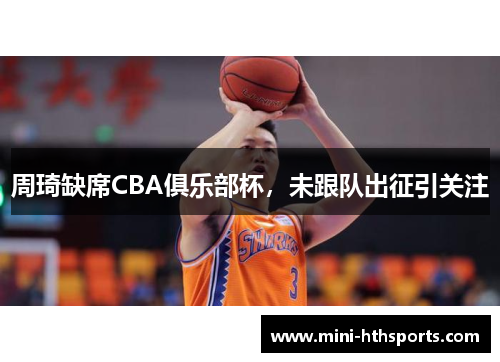 周琦缺席CBA俱乐部杯，未跟队出征引关注